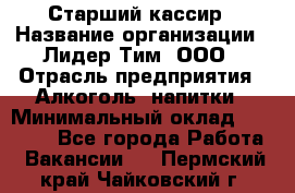 Старший кассир › Название организации ­ Лидер Тим, ООО › Отрасль предприятия ­ Алкоголь, напитки › Минимальный оклад ­ 35 000 - Все города Работа » Вакансии   . Пермский край,Чайковский г.